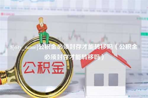 北京公积金必须封存才能转移吗（公积金必须封存才能转移吗）